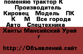 поменяю трактор К-702 › Производитель ­ Кировец › Модель ­ ПК-6/К-702М - Все города Авто » Спецтехника   . Ханты-Мансийский,Урай г.